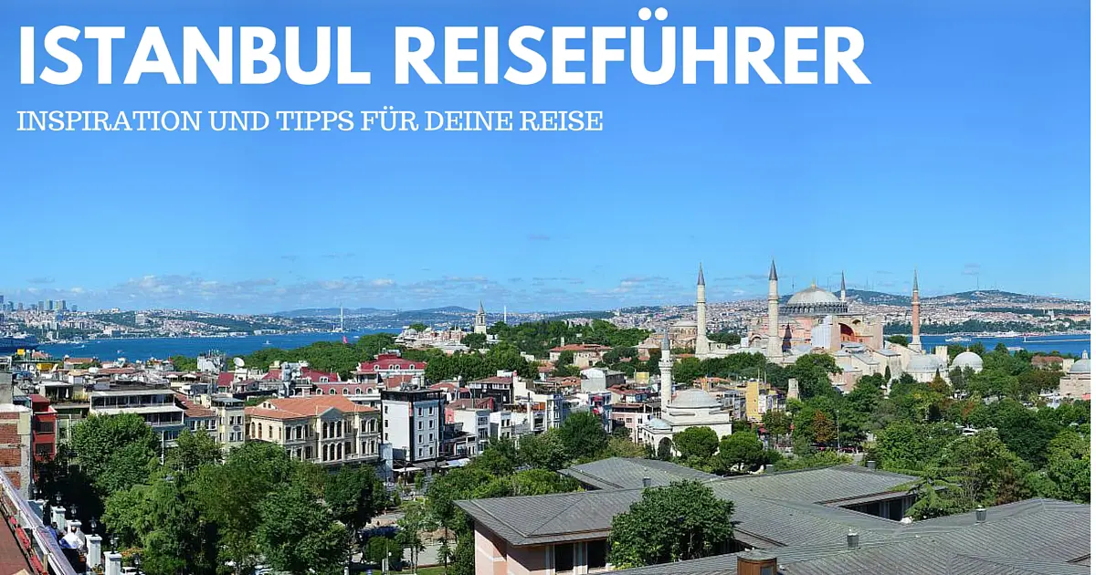Istanbul Reiseführer: 7 Tipps für eine perfekte Städtereise & Gheimtipps